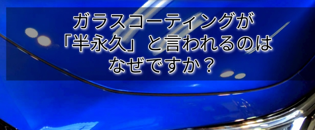 ガラスコーティングが「半永久」と言われるのはなぜ？