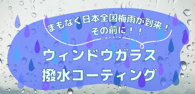 6月からの梅雨・台風シーズンに備える！愛車を守るコーティングと窓ガラス撥水のご案内
